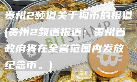 贵州2频道关于狗币的报道 - 贵州2频道报道：贵州省政府将在全省范围内发放纪念币。